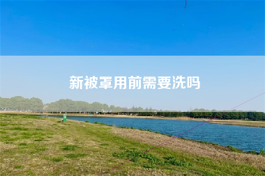 新被罩用前需要洗吗