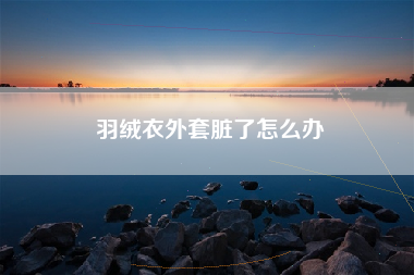 羽绒衣外套脏了怎么办