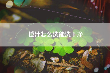 橙汁怎么洗能洗干净