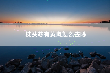 枕头芯有黄斑怎么去除