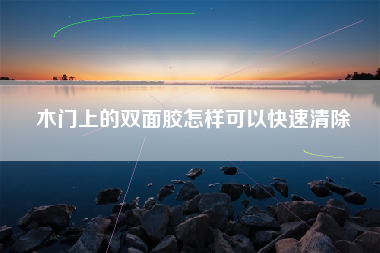 木门上的双面胶怎样可以快速清除