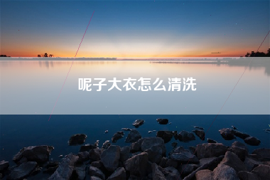 呢子大衣怎么清洗