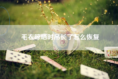 毛衣晾晒时吊长了怎么恢复
