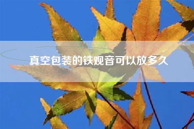 真空包装的铁观音可以放多久