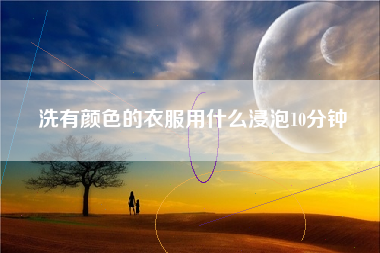 洗有颜色的衣服用什么浸泡10分钟