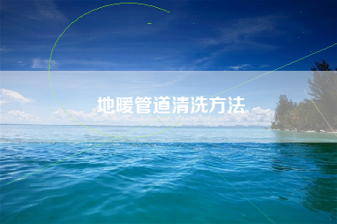 地暖管道清洗方法