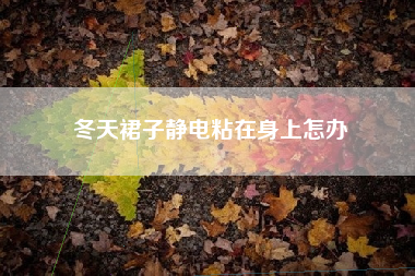 冬天裙子静电粘在身上怎办