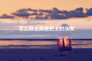 怎么样去除拖把上的头发