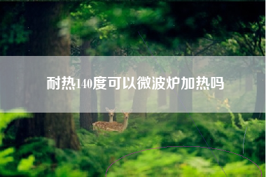 耐热140度可以微波炉加热吗