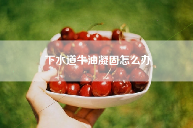 下水道牛油凝固怎么办