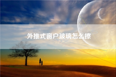 外推式窗户玻璃怎么擦