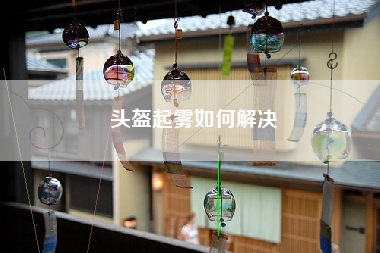 头盔起雾如何解决