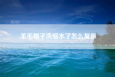 羊毛帽子洗缩水了怎么复原