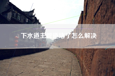 下水道主管道堵了怎么解决