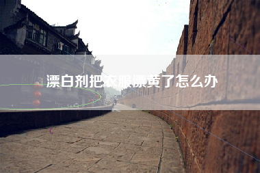 漂白剂把衣服漂黄了怎么办