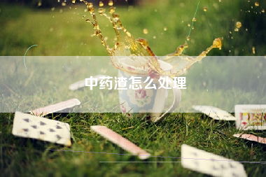 中药渣怎么处理