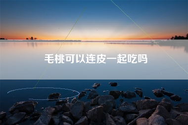 毛桃可以连皮一起吃吗