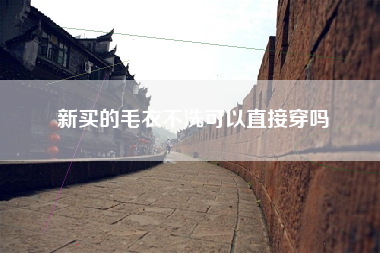 新买的毛衣不洗可以直接穿吗