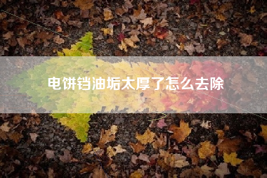 电饼铛油垢太厚了怎么去除