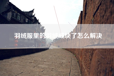 羽绒服里的羽绒成块了怎么解决