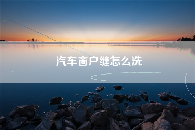 汽车窗户缝怎么洗