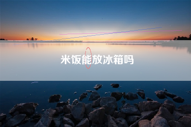 米饭能放冰箱吗