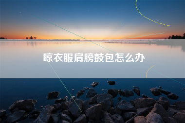 晾衣服肩膀鼓包怎么办