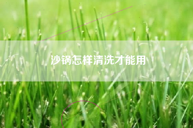 沙锅怎样清洗才能用