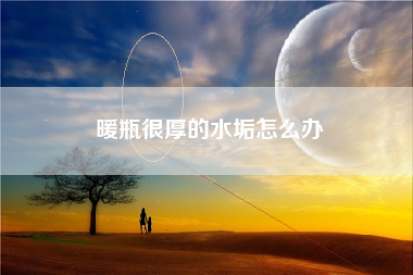 暖瓶很厚的水垢怎么办