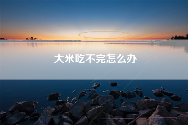 大米吃不完怎么办