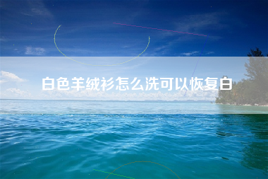 白色羊绒衫怎么洗可以恢复白