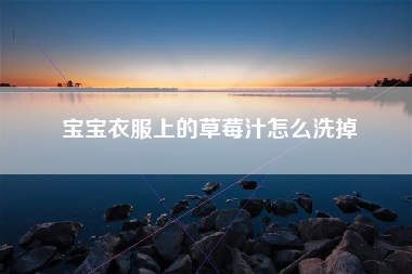 宝宝衣服上的草莓汁怎么洗掉