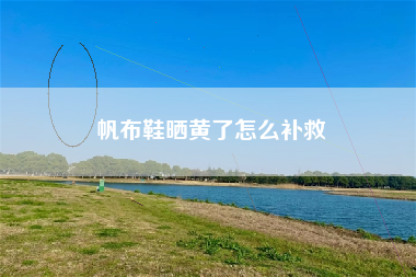 帆布鞋晒黄了怎么补救