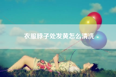 衣服脖子处发黄怎么清洗