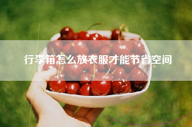 行李箱怎么放衣服才能节省空间