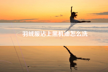 羽绒服沾上黑机油怎么洗