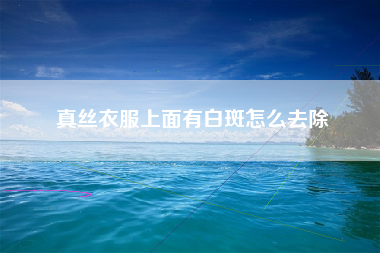 真丝衣服上面有白斑怎么去除