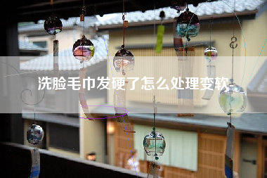 洗脸毛巾发硬了怎么处理变软-