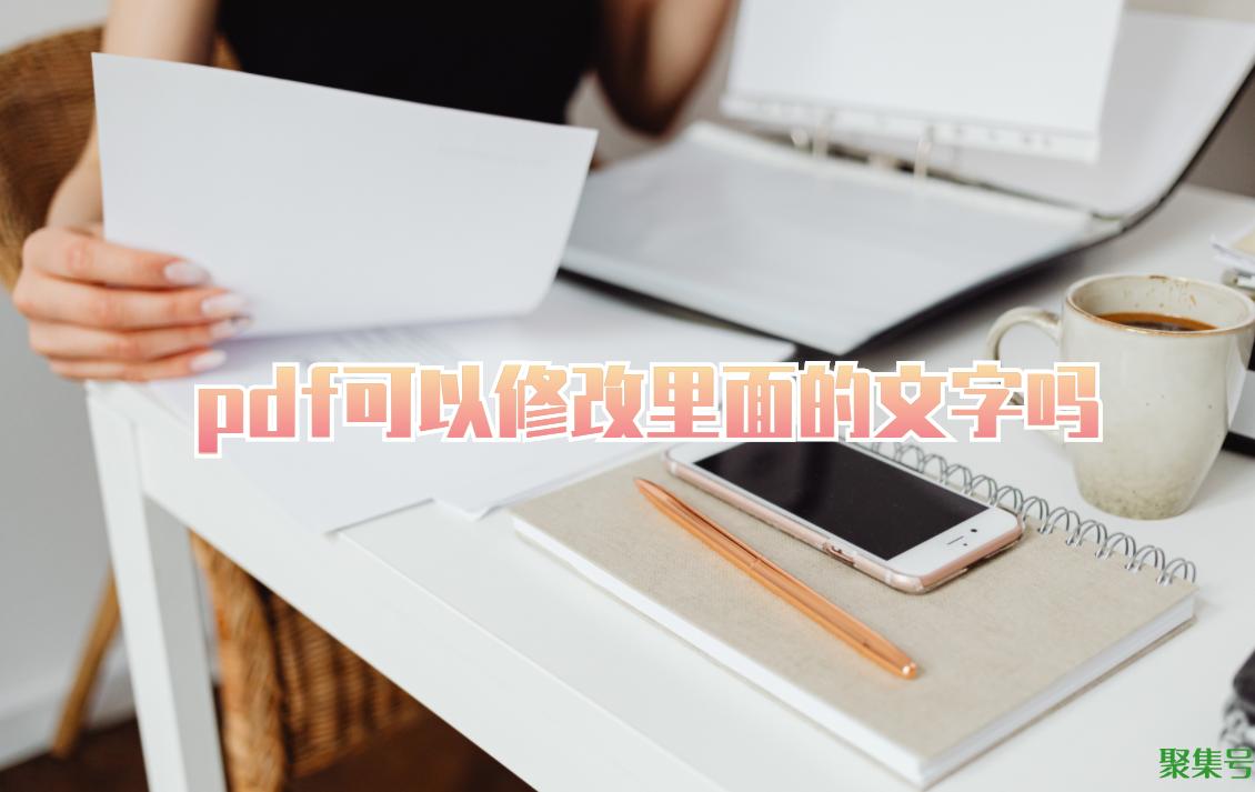 pdf怎么编辑修改内容(pdf上面的文字可以修改吗)
