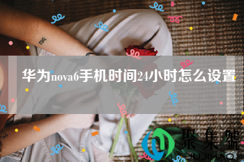 华为nova6手机时间24小时怎么设置