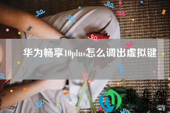 华为畅享10plus怎么调出虚拟键