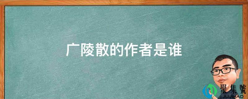 详细阅读:广陵散的做者是谁 广陵散的做者是谁