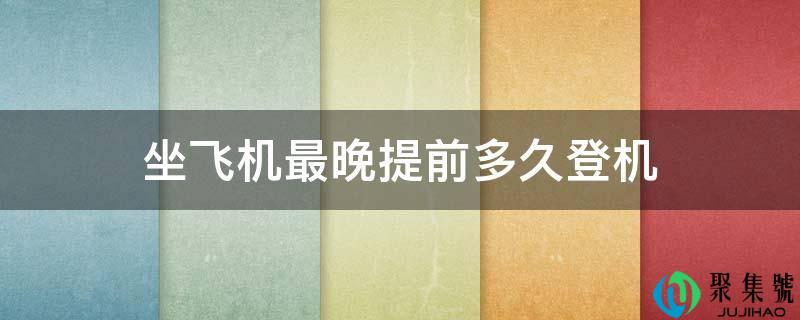 坐飞机最晚提早多久登机