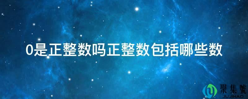 0是正整数吗正整数包罗哪些数