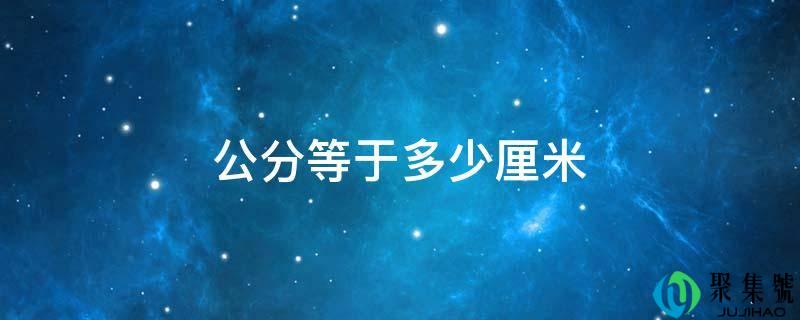 详细阅读:公分等于几厘米 公分等于几厘米
