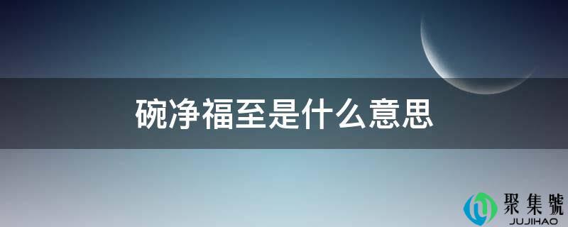 碗净福至是什么意思