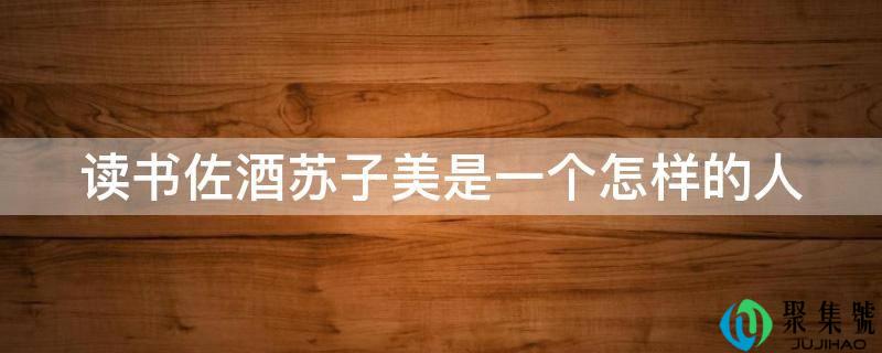 读书佐酒苏子美是一个如何的人