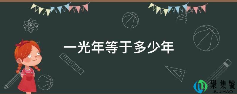 详细阅读:一光年等于几年 一光年等于几年