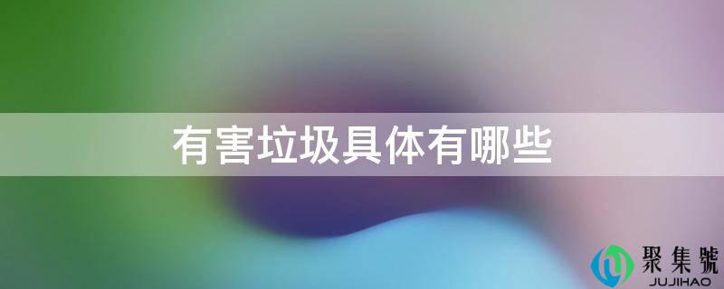 有害垃圾详细有哪些