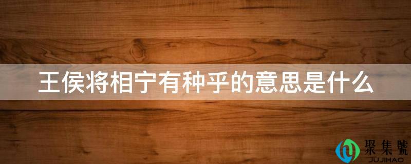 贵爵将相宁有种乎的意思是什么